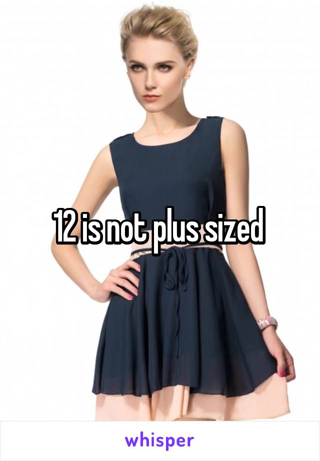 12 is not plus sized 