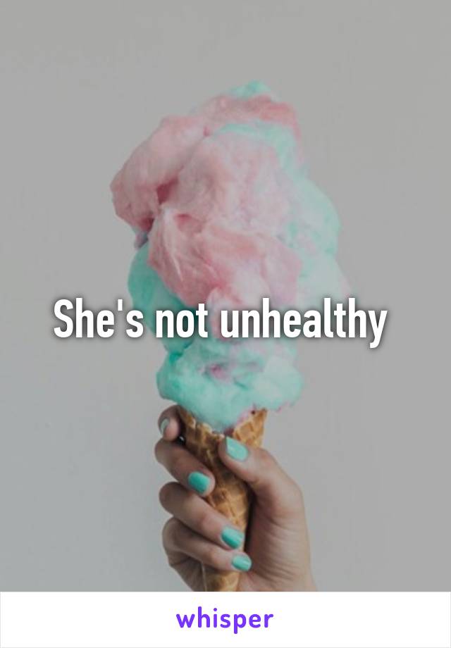 She's not unhealthy 