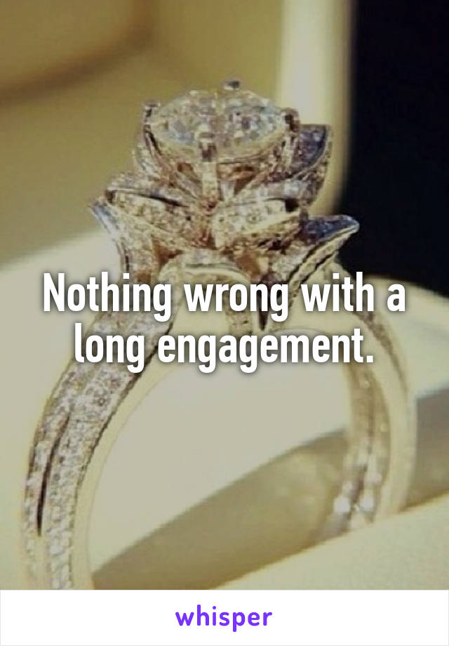 Nothing wrong with a long engagement.