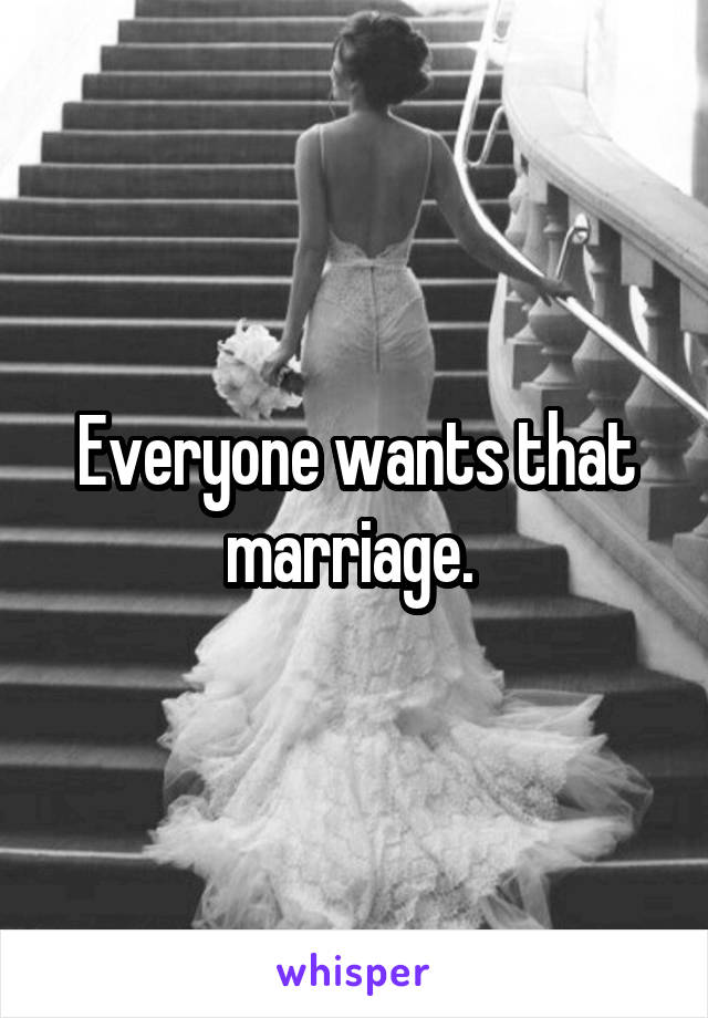Everyone wants that marriage. 