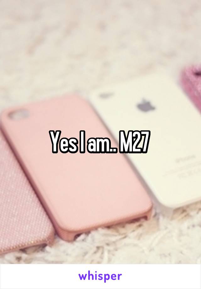 Yes I am.. M27 