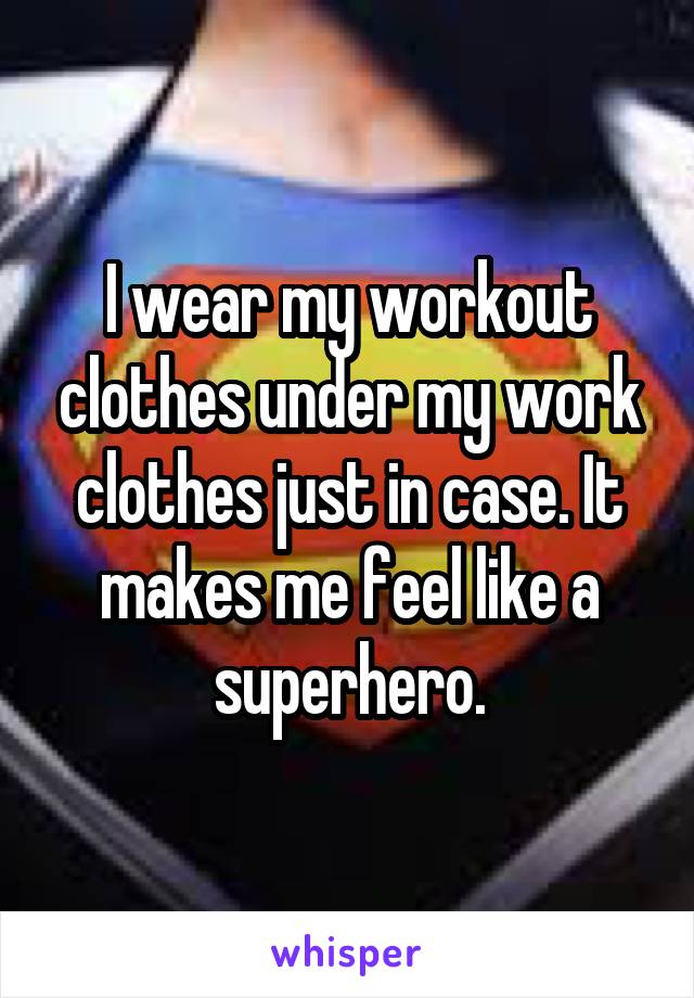 I wear my workout clothes under my work clothes just in case. It makes me feel like a superhero.