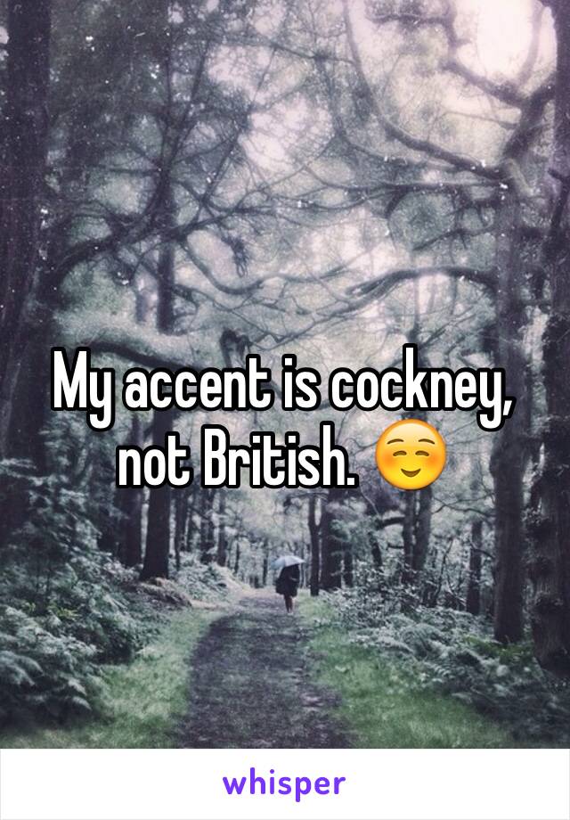 My accent is cockney, not British. ☺️