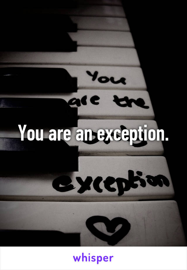 You are an exception.