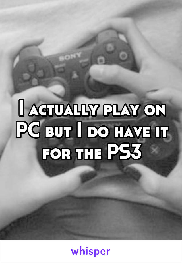 I actually play on PC but I do have it for the PS3