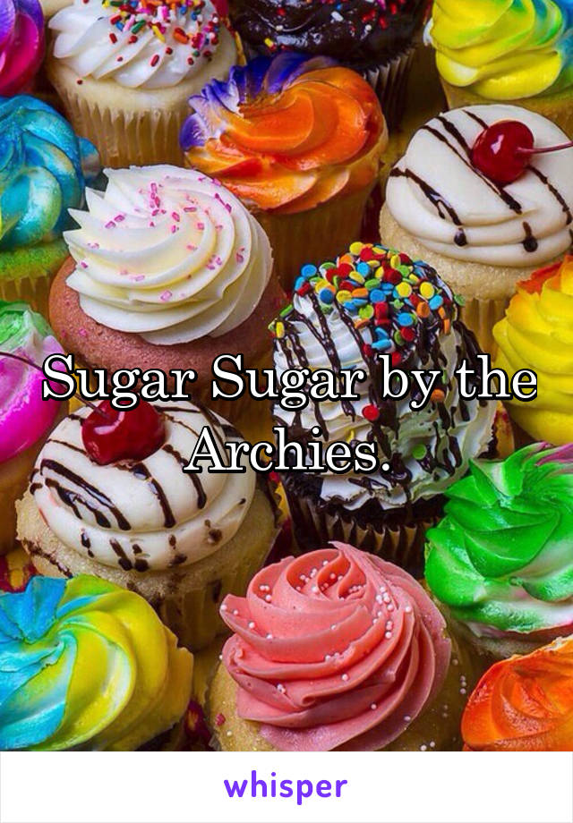 Sugar Sugar by the Archies.