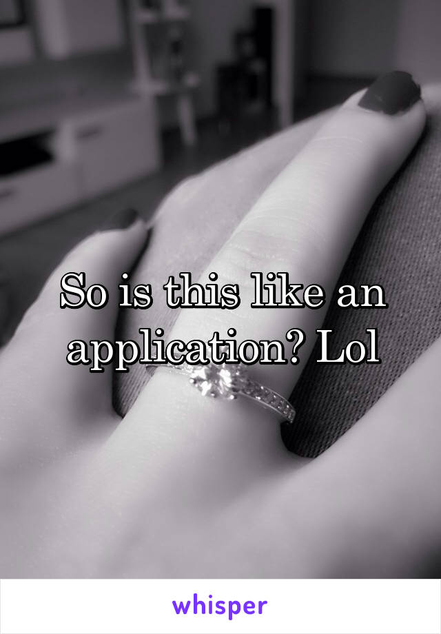 So is this like an application? Lol