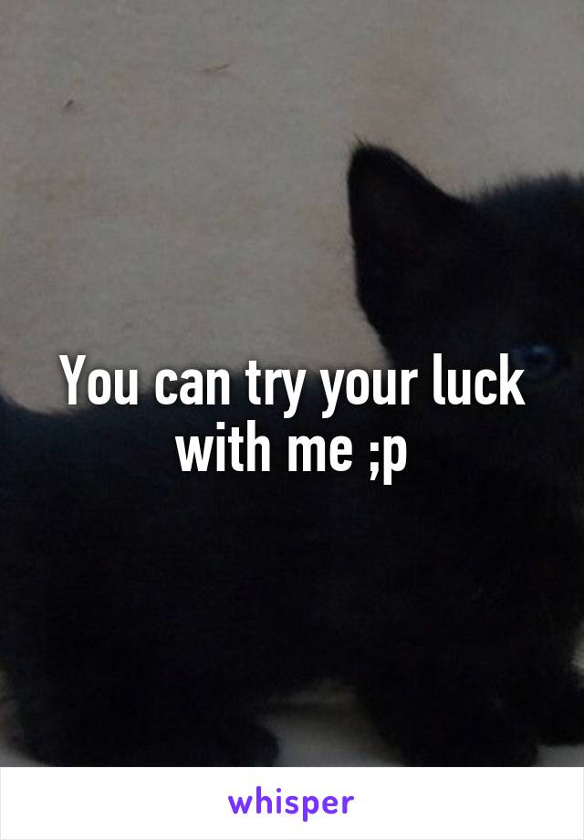 You can try your luck with me ;p