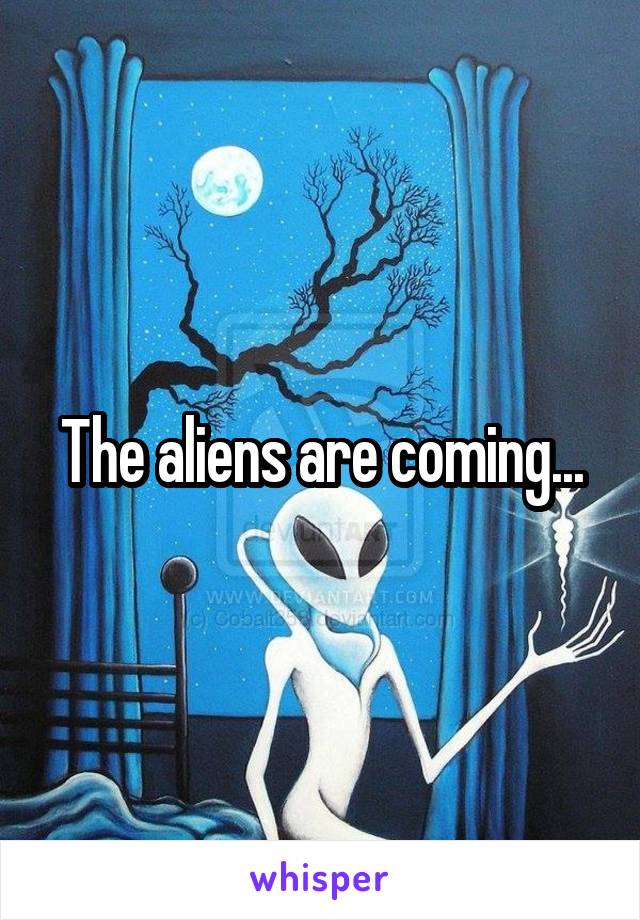 The aliens are coming...