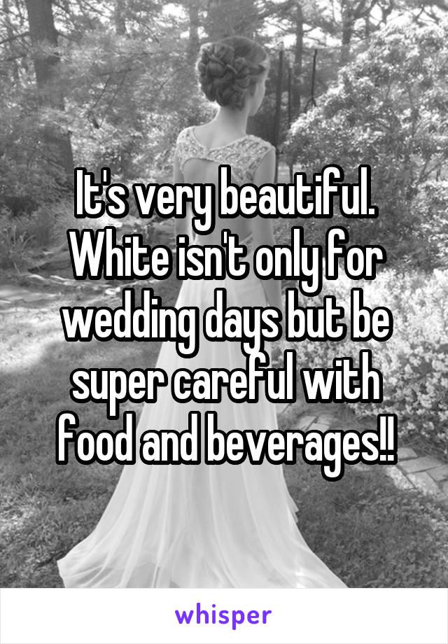 It's very beautiful. White isn't only for wedding days but be super careful with food and beverages!!