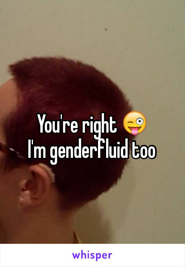 You're right 😜
I'm genderfluid too