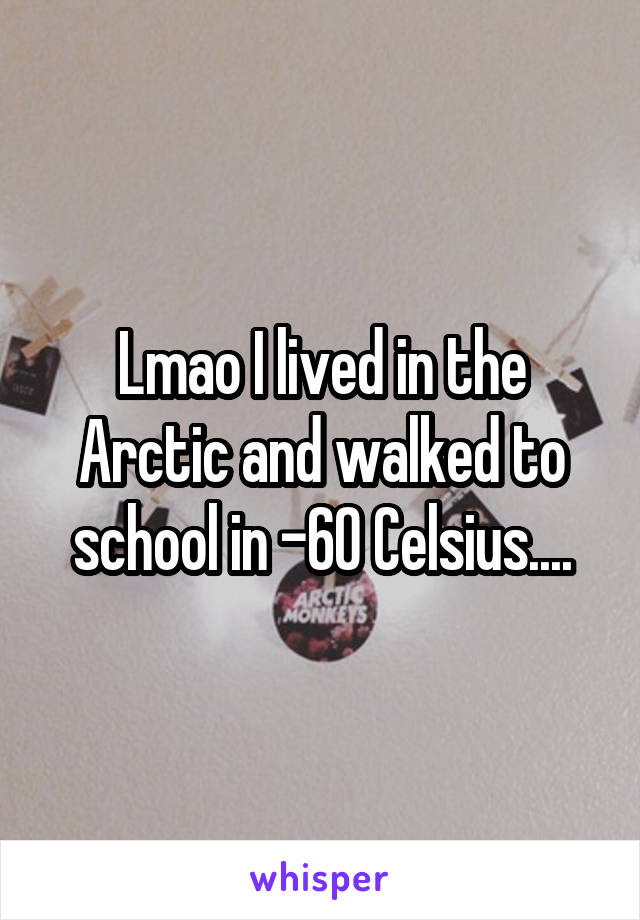 Lmao I lived in the Arctic and walked to school in -60 Celsius....