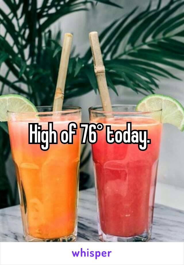 High of 76° today. 
