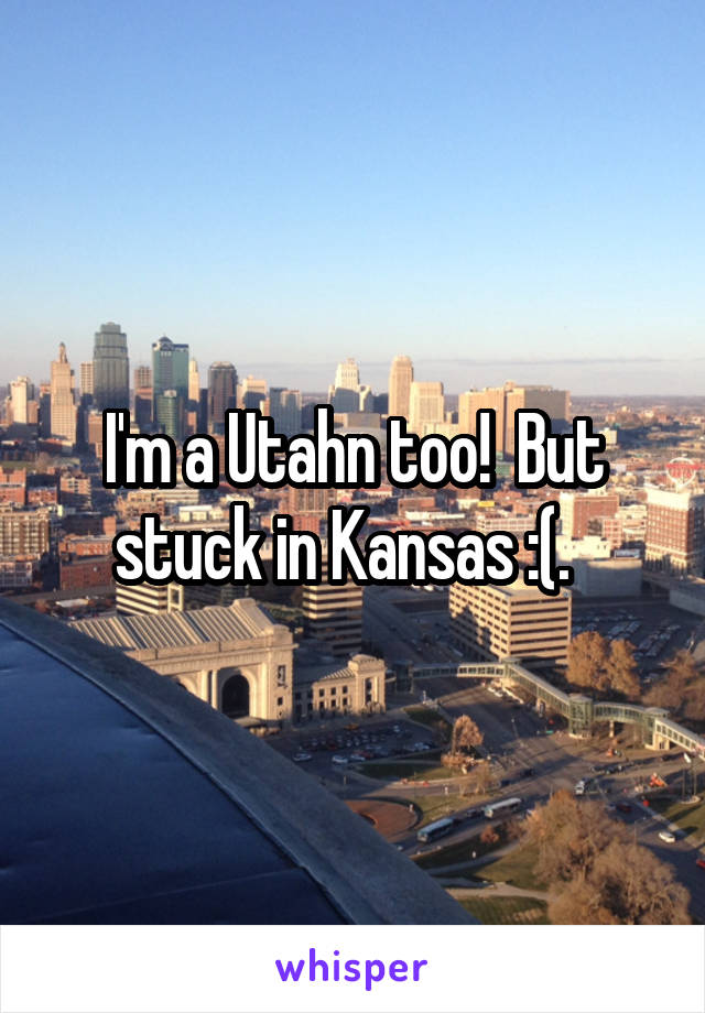 I'm a Utahn too!  But stuck in Kansas :(.  