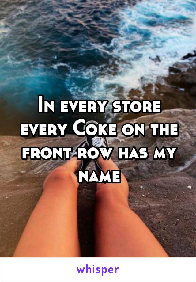 In every store every Coke on the front row has my name