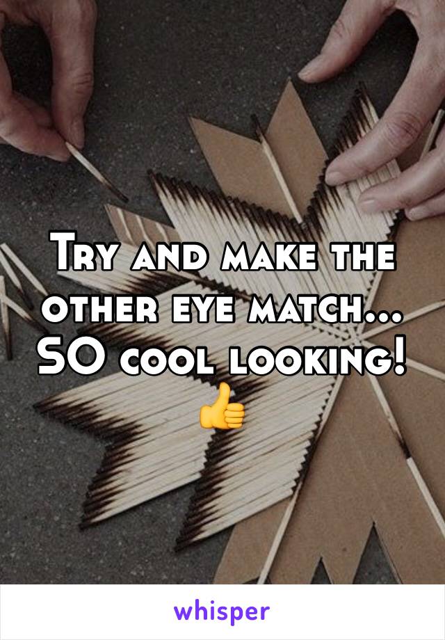 Try and make the other eye match... SO cool looking! 👍