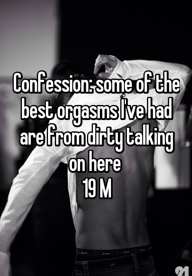 Confession: some of the best orgasms I've had are from dirty talking on here 
19 M