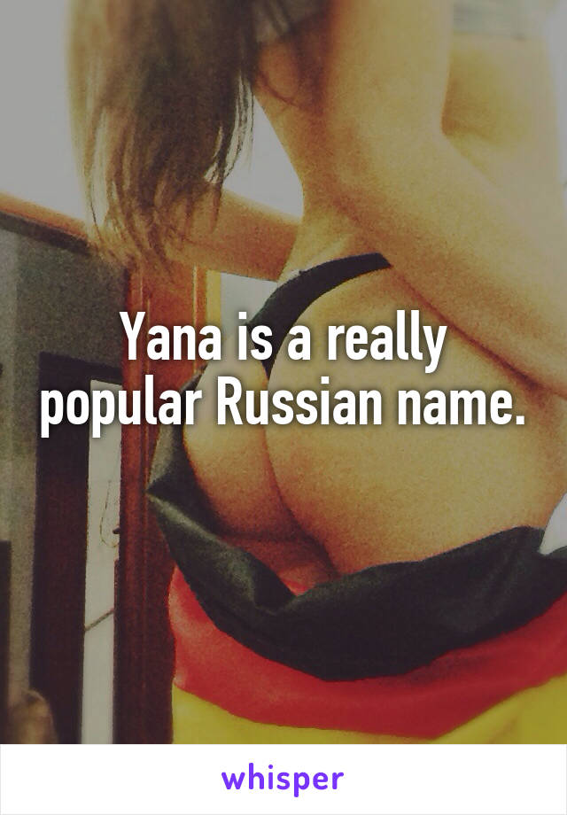 Yana is a really popular Russian name. 