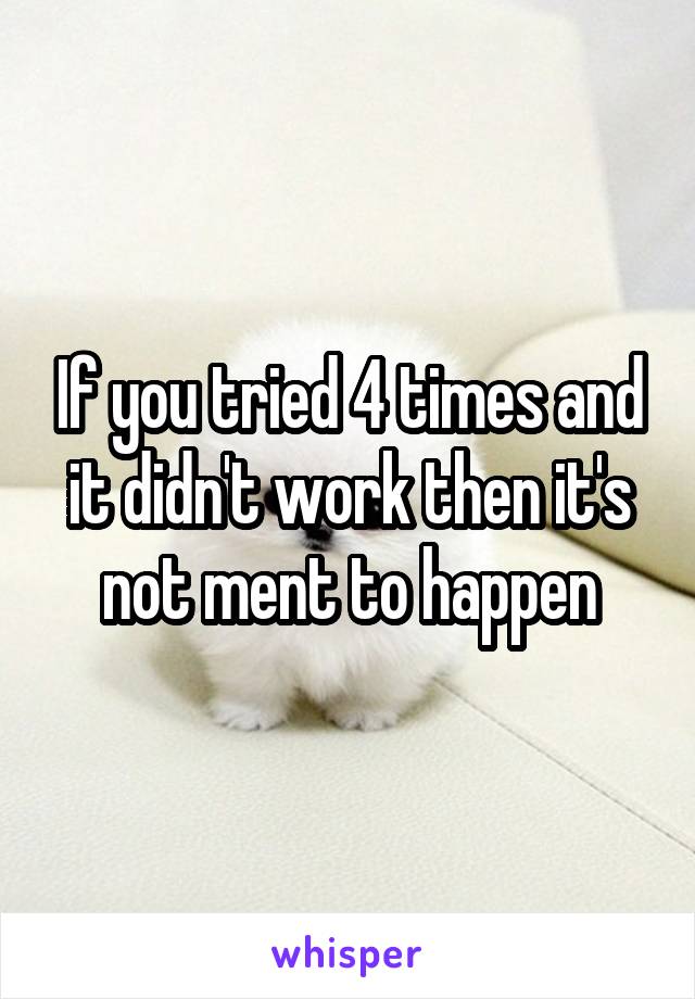 If you tried 4 times and it didn't work then it's not ment to happen