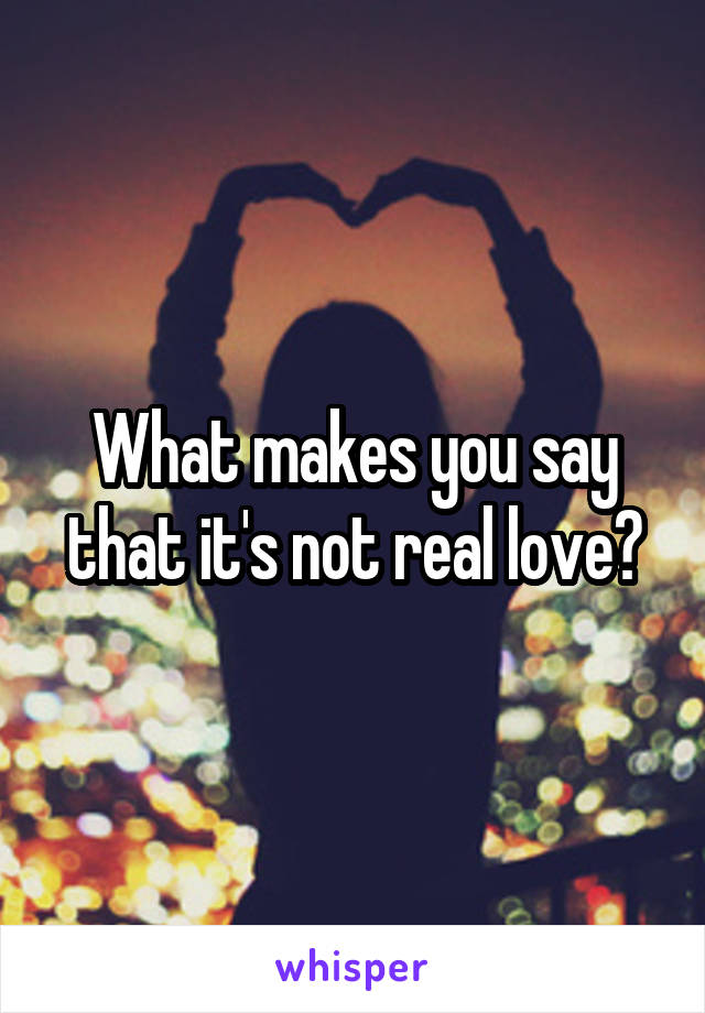 What makes you say that it's not real love?