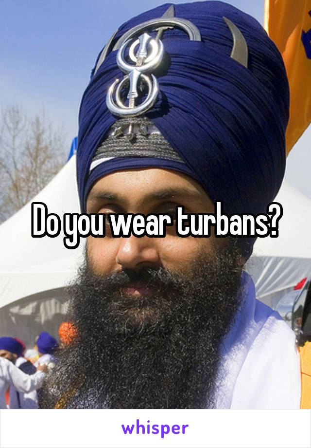 Do you wear turbans?