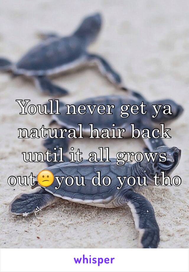Youll never get ya natural hair back until it all grows out😕you do you tho