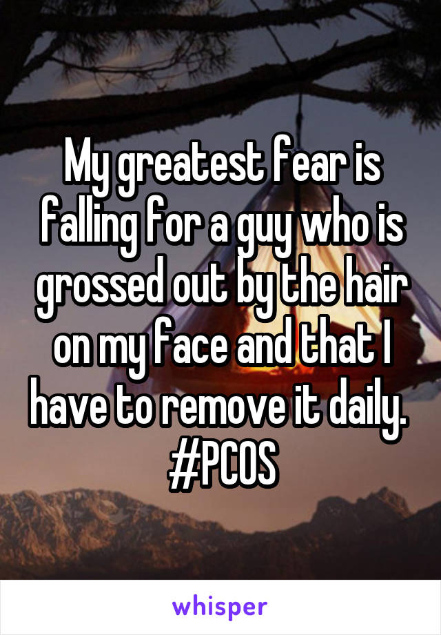 My greatest fear is falling for a guy who is grossed out by the hair on my face and that I have to remove it daily. 
#PCOS