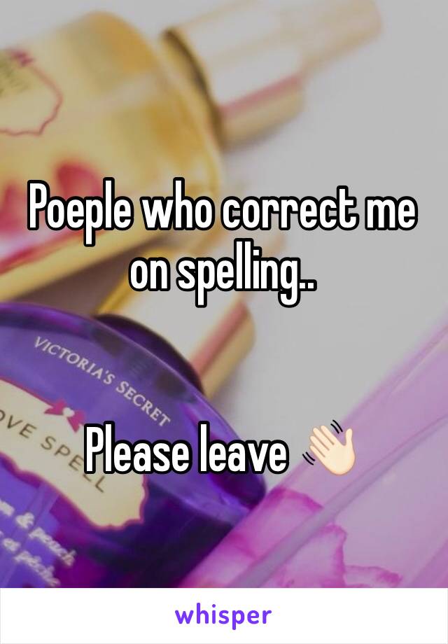Poeple who correct me on spelling..


Please leave 👋🏻