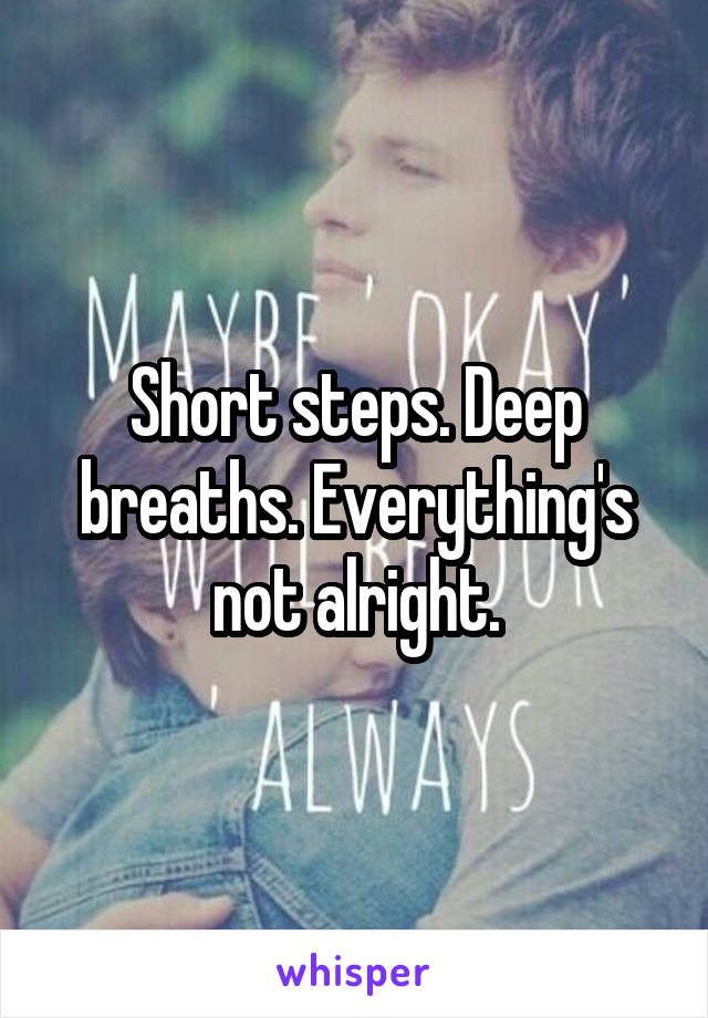 Short steps. Deep breaths. Everything's not alright.