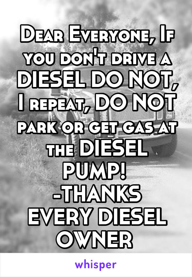 Dear Everyone, If you don't drive a DIESEL DO NOT, I repeat, DO NOT park or get gas at the DIESEL PUMP! 
-THANKS EVERY DIESEL OWNER 