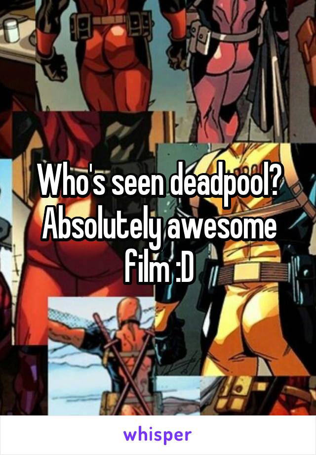 Who's seen deadpool? Absolutely awesome film :D