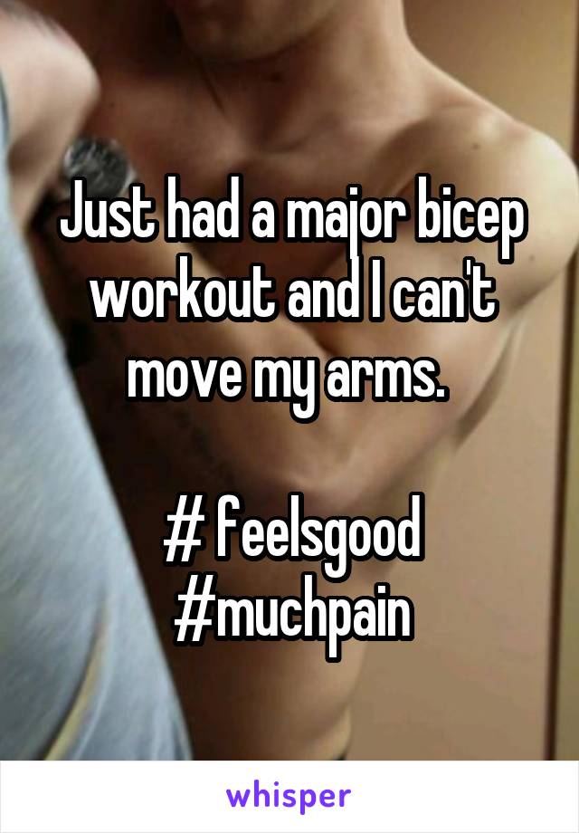 Just had a major bicep workout and I can't move my arms. 

# feelsgood
#muchpain