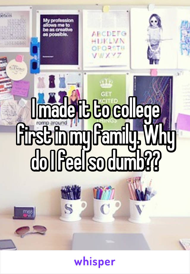 I made it to college first in my family. Why do I feel so dumb??