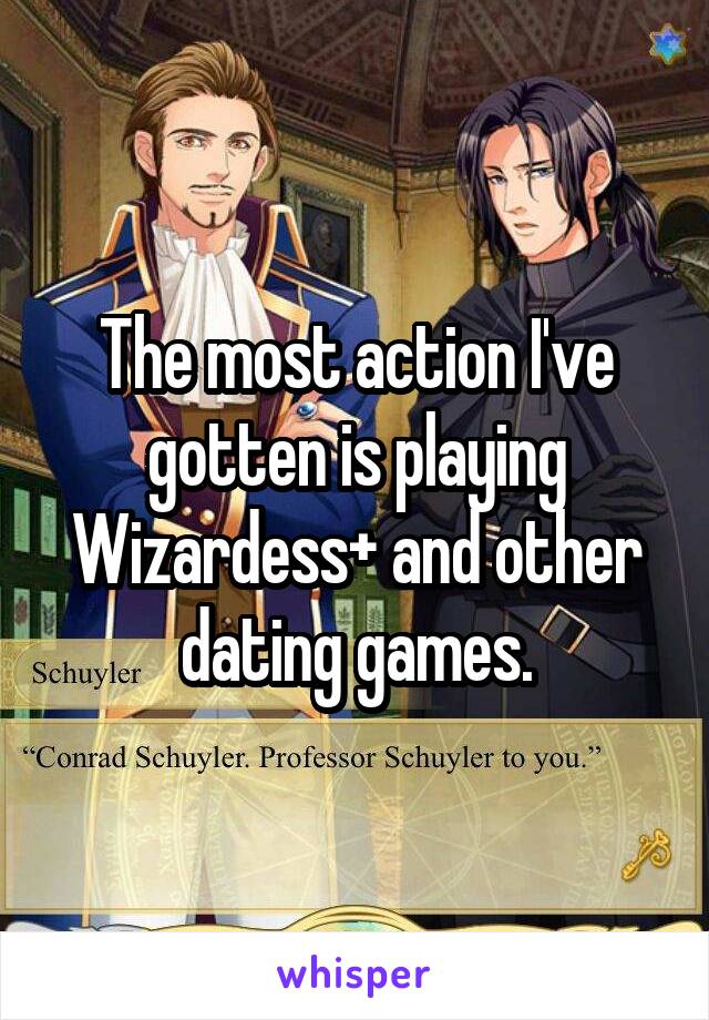 The most action I've gotten is playing Wizardess+ and other dating games.