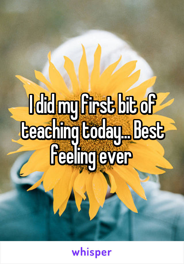 I did my first bit of teaching today... Best feeling ever 