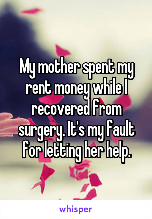 My mother spent my rent money while I recovered from surgery. It's my fault for letting her help.