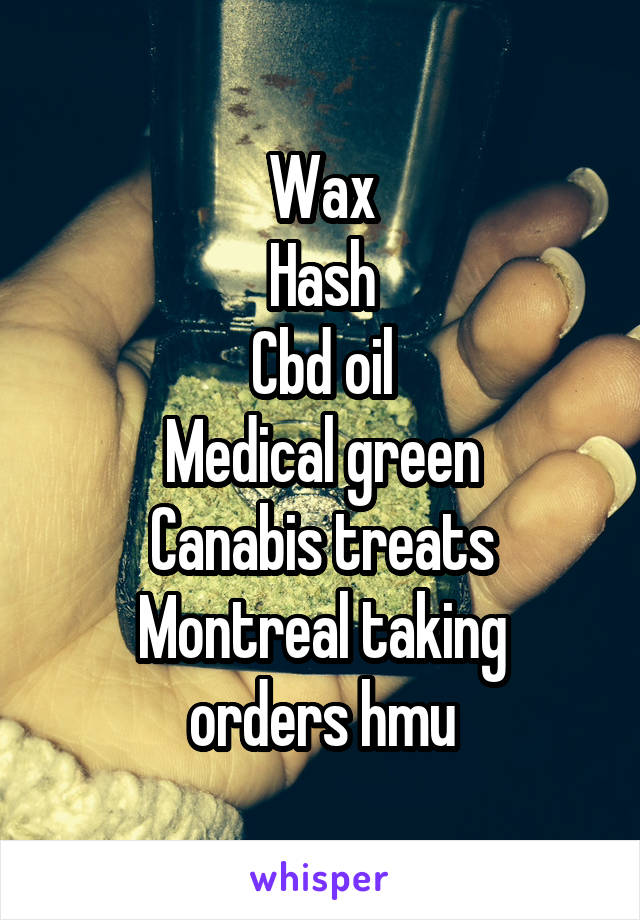 Wax
Hash
Cbd oil
Medical green
Canabis treats
Montreal taking orders hmu