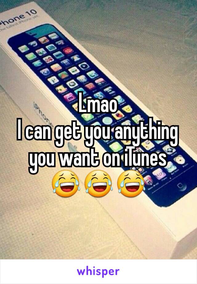 Lmao
I can get you anything you want on iTunes 😂😂😂