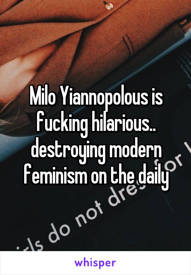 Milo Yiannopolous is fucking hilarious.. destroying modern feminism on the daily