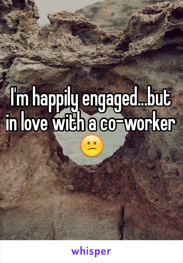 I'm happily engaged...but in love with a co-worker
😕
