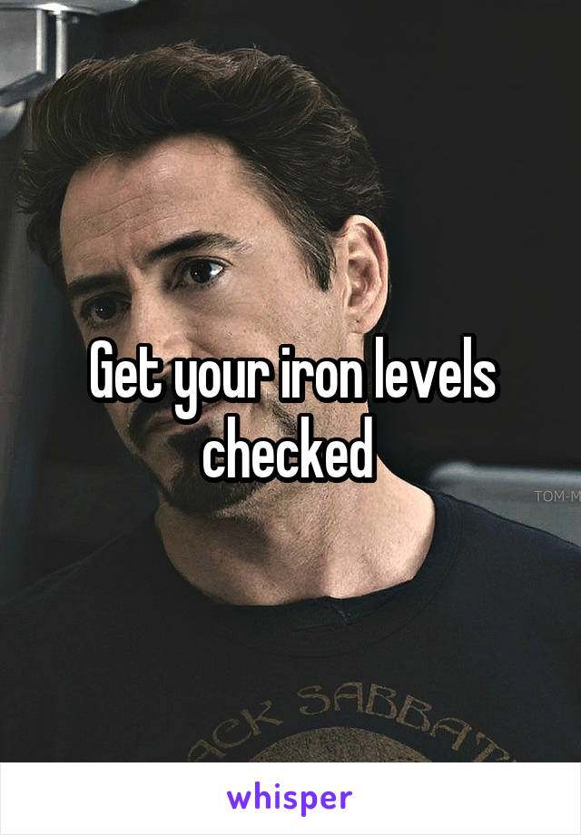 Get your iron levels checked 