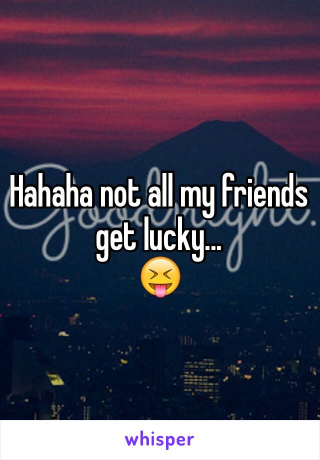 Hahaha not all my friends get lucky...
😝