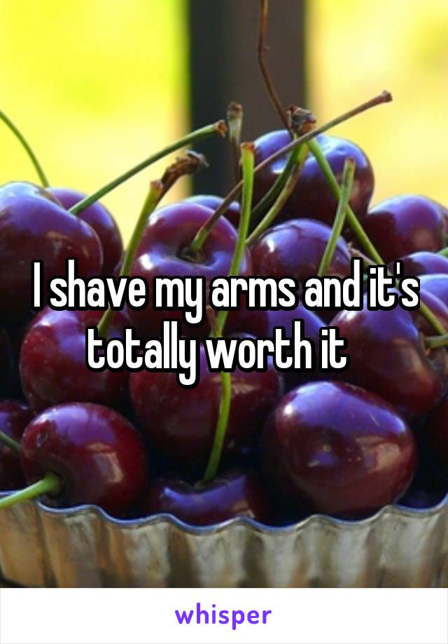 I shave my arms and it's totally worth it  