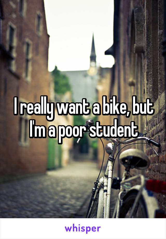 I really want a bike, but I'm a poor student