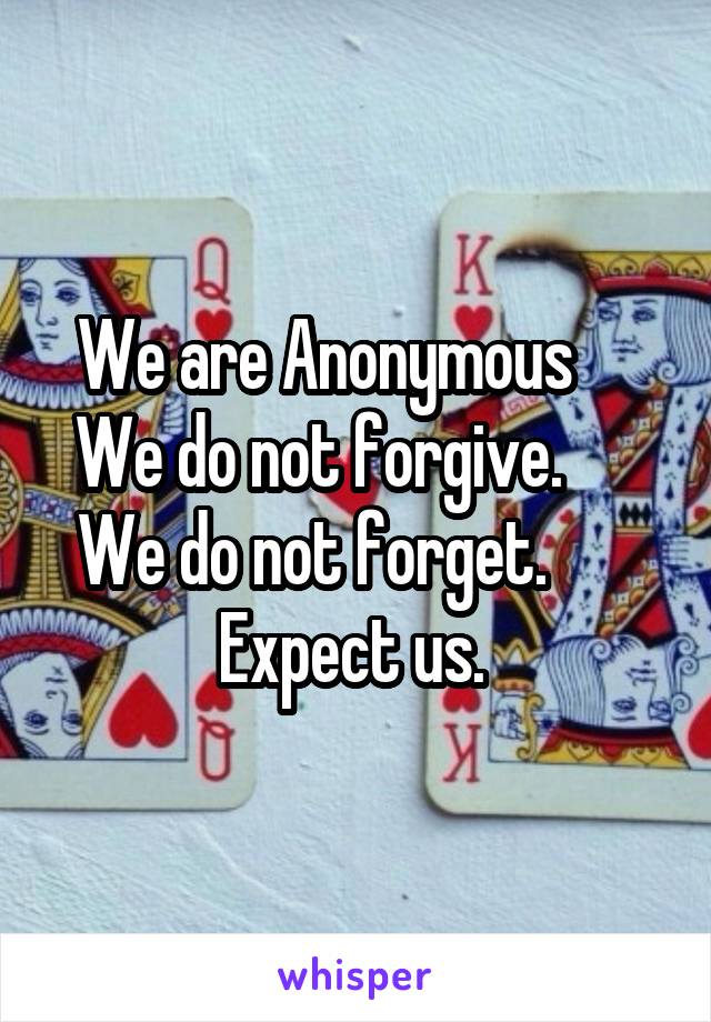 We are Anonymous      We do not forgive.       We do not forget.        Expect us. 