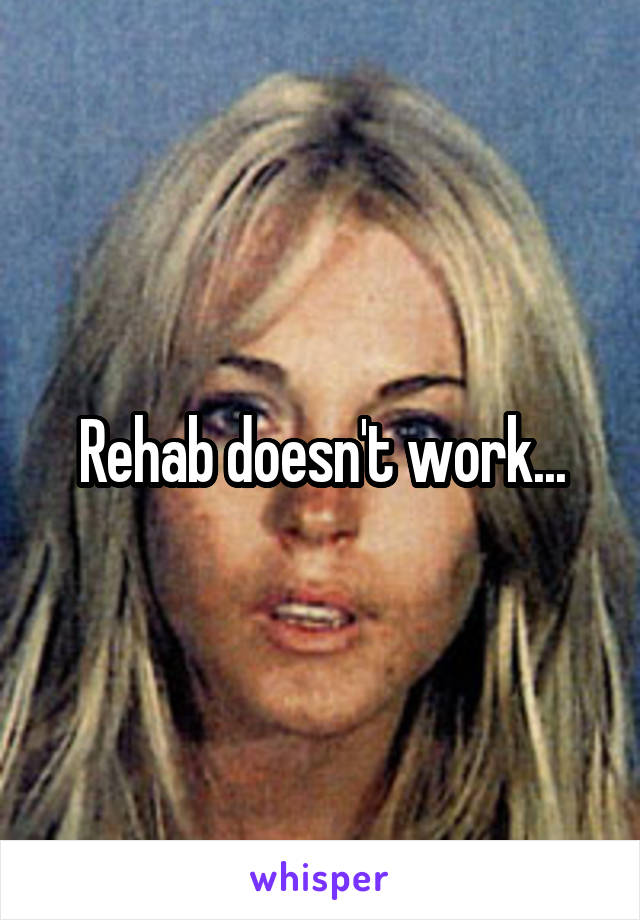 Rehab doesn't work...