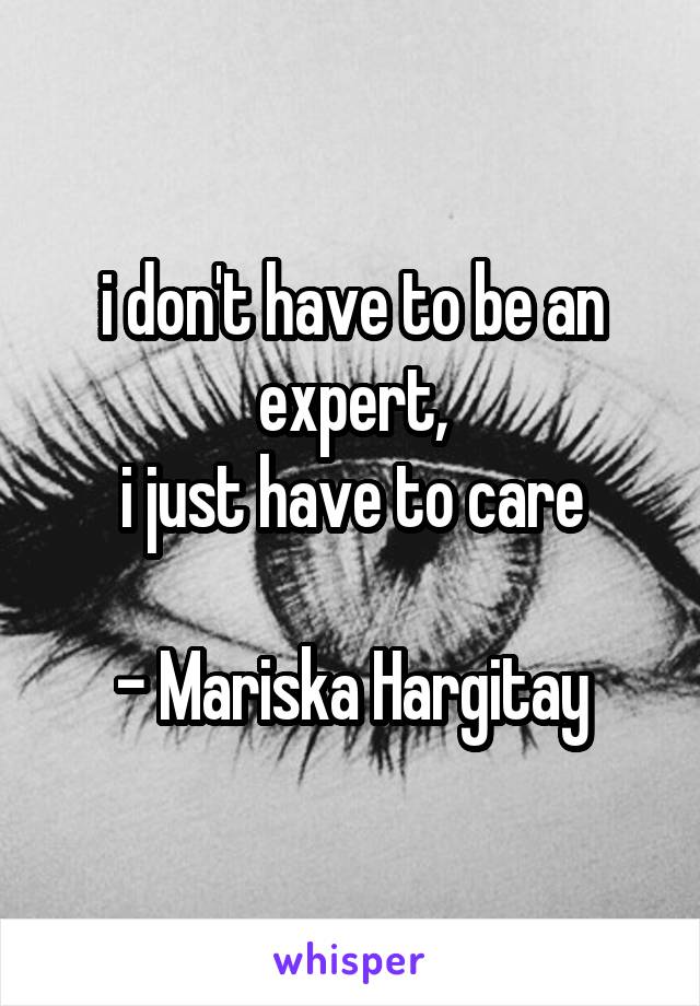 i don't have to be an expert,
i just have to care

- Mariska Hargitay