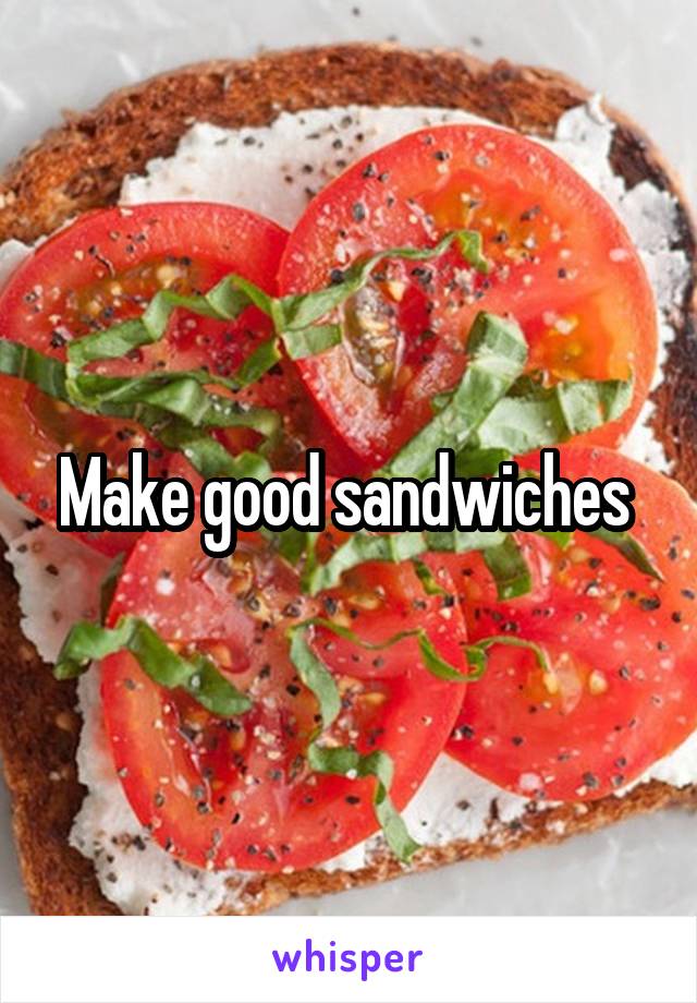 Make good sandwiches 