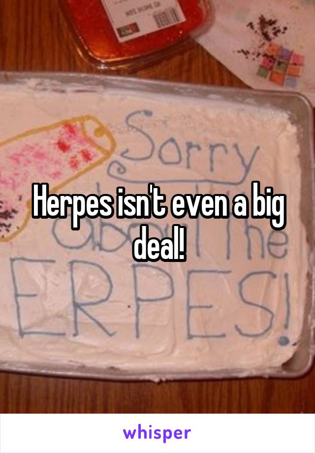Herpes isn't even a big deal!