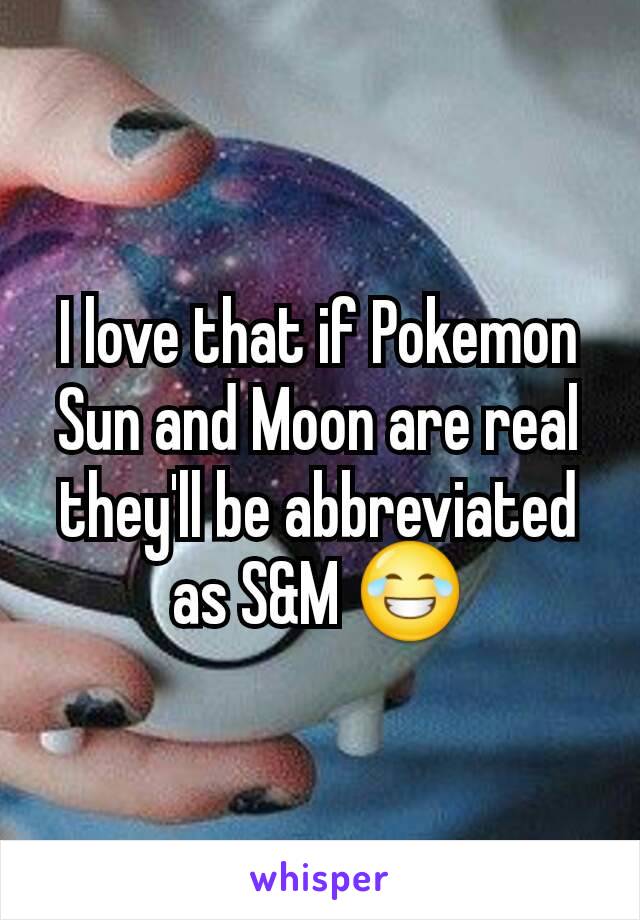 I love that if Pokemon Sun and Moon are real they'll be abbreviated as S&M 😂